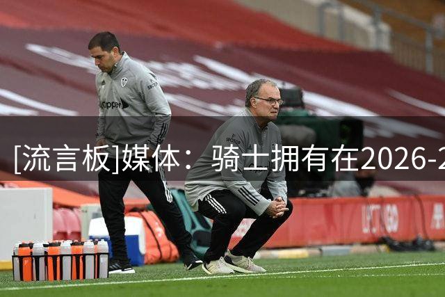 [流言板]媒体：骑士拥有在2026-27赛季冲击东部冠军所需的一切